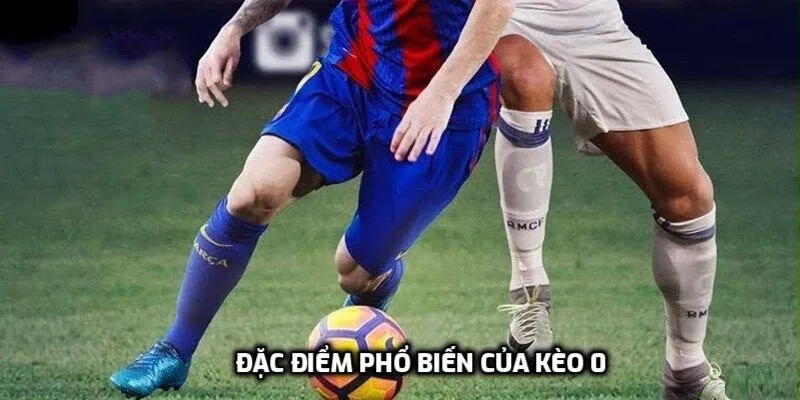 Đặc điểm phổ biến của kèo 0