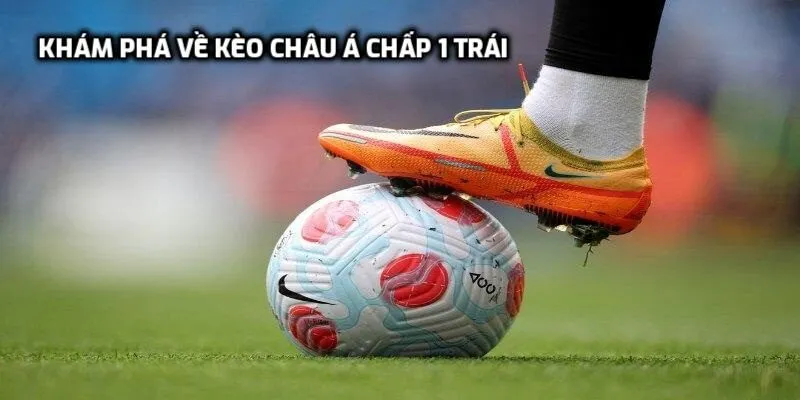 Khám phá về kèo châu Á chấp 1 trái