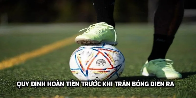 Quy định hoàn tiền trước khi trận bóng diễn ra