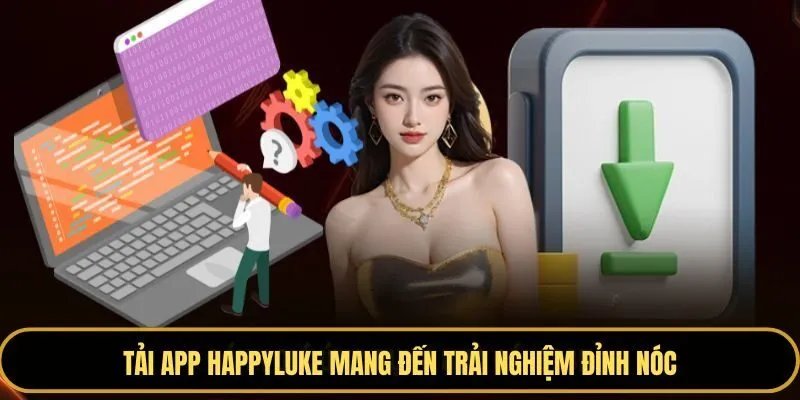 Tải app Happyluke mang đến trải nghiệm đỉnh nóc
